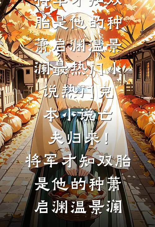 亡夫归来！将军才知双胎是他的种(萧启渊温景澜)最热门小说_热门完本小说亡夫归来！将军才知双胎是他的种(萧启渊温景澜)
