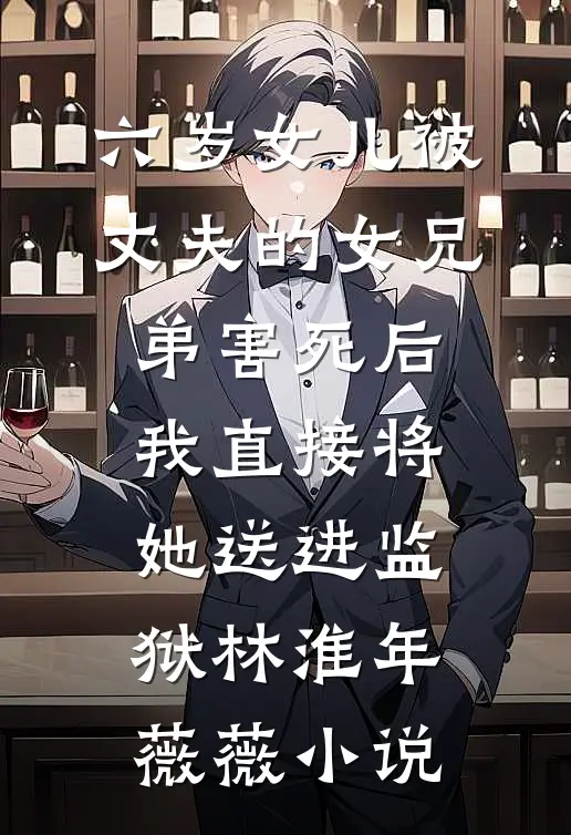 六岁女儿被丈夫的女兄弟害死后，我直接将她送进监狱林淮年薇薇小说