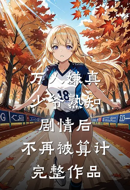 万人嫌真少爷熟知剧情后，不再被算计完整作品