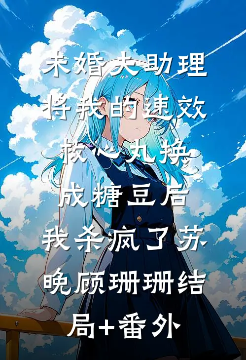 未婚夫助理将我的速效救心丸换成糖豆后，我杀疯了苏晚顾珊珊结局+番外
