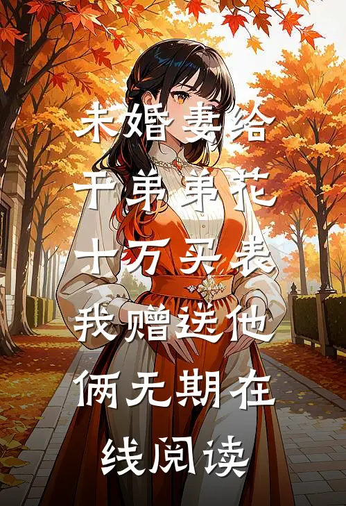 未婚妻给干弟弟花十万买表，我赠送他俩无期在线阅读