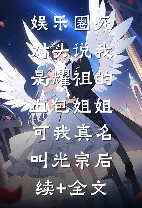 娱乐圈死对头说我是耀祖的血包姐姐，可我真名叫光宗后续+全文