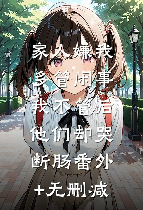 家人嫌我多管闲事，我不管后他们却哭断肠番外+无删减