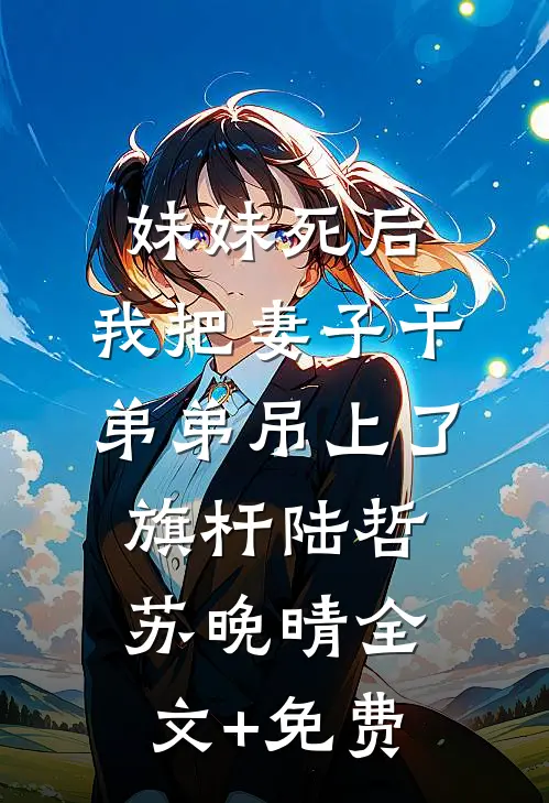妹妹死后，我把妻子干弟弟吊上了旗杆陆哲苏晚晴全文+免费