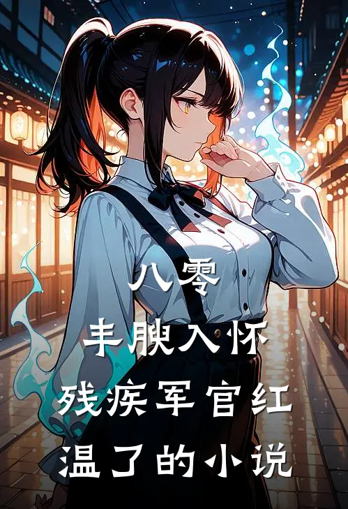 八零：丰腴入怀，残疾军官红温了的小说