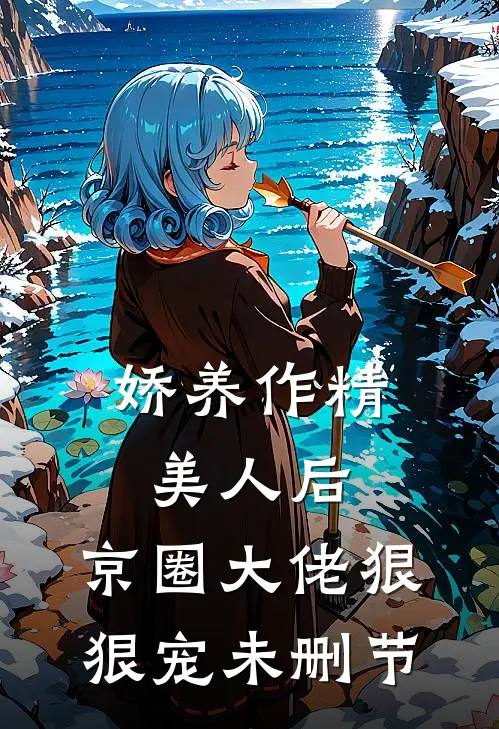 娇养作精美人后，京圈大佬狠狠宠未删节