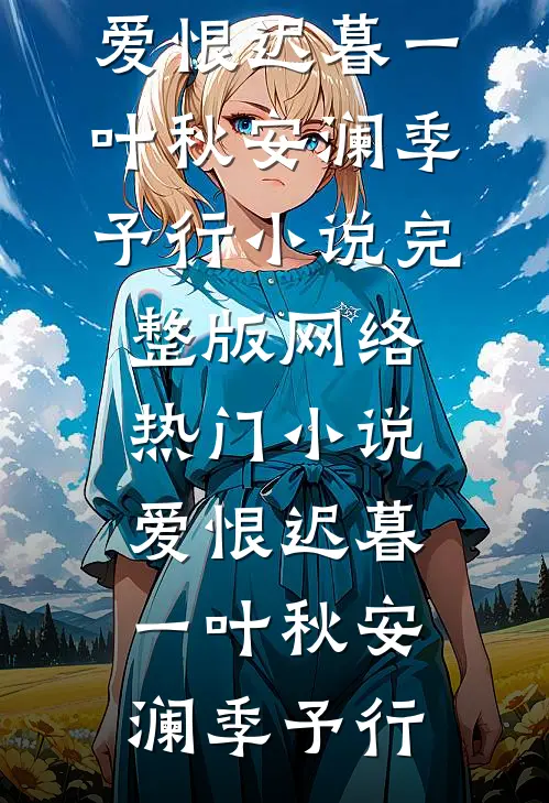 爱恨迟暮一叶秋(安澜季予行)小说完整版_网络热门小说爱恨迟暮一叶秋(安澜季予行)
