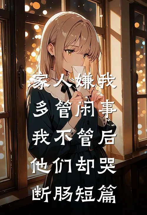 家人嫌我多管闲事，我不管后他们却哭断肠短篇