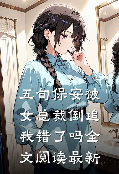 五旬保安被女总裁倒追，我错了吗全文阅读最新