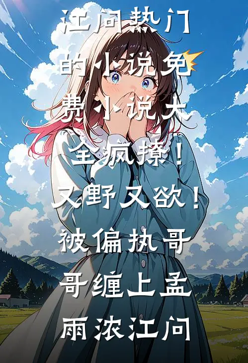疯撩！又野又欲！被偏执哥哥缠上孟雨浓江问热门的小说_免费小说大全疯撩！又野又欲！被偏执哥哥缠上孟雨浓江问