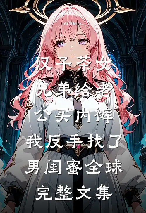 汉子茶女兄弟给老公买内裤，我反手找了男闺蜜全球完整文集
