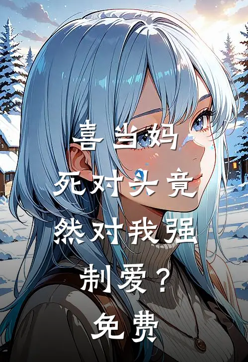 喜当妈,死对头竟然对我强制爱?免费