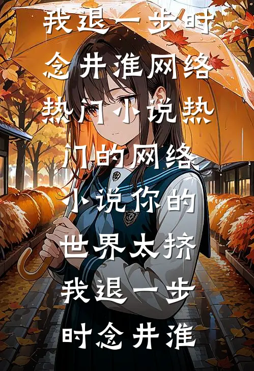 你的世界太挤，我退一步(时念井淮)网络热门小说_热门的网络小说你的世界太挤，我退一步(时念井淮)