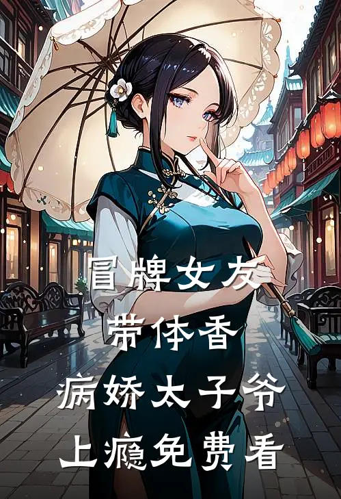 冒牌女友带体香，病娇太子爷上瘾免费看
