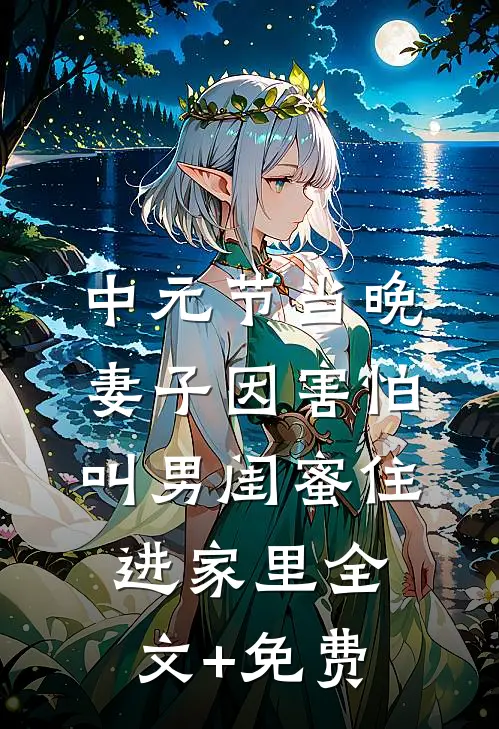 中元节当晚，妻子因害怕叫男闺蜜住进家里全文+免费
