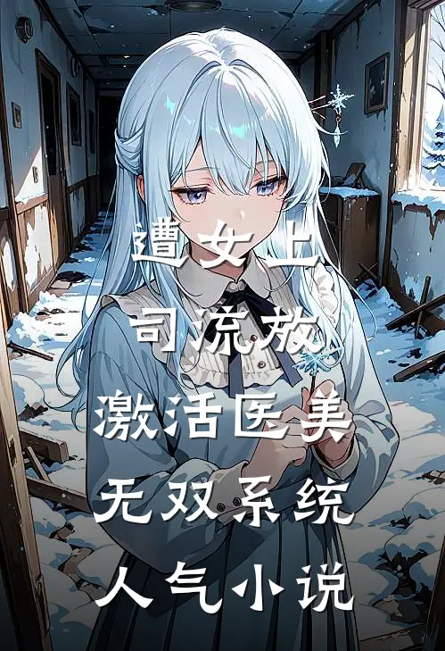 遭女上司流放，激活医美无双系统人气小说