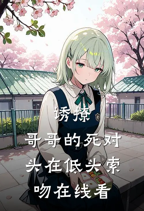 诱撩，哥哥的死对头在低头索吻在线看