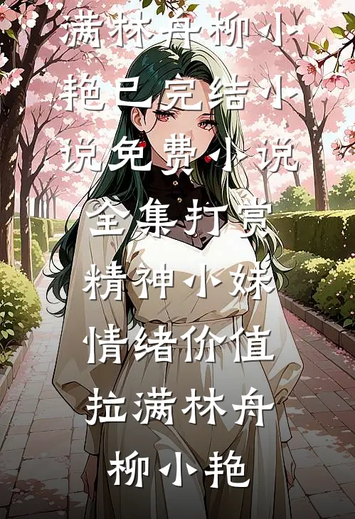 打赏精神小妹，情绪价值拉满林舟柳小艳已完结小说_免费小说全集打赏精神小妹，情绪价值拉满林舟柳小艳