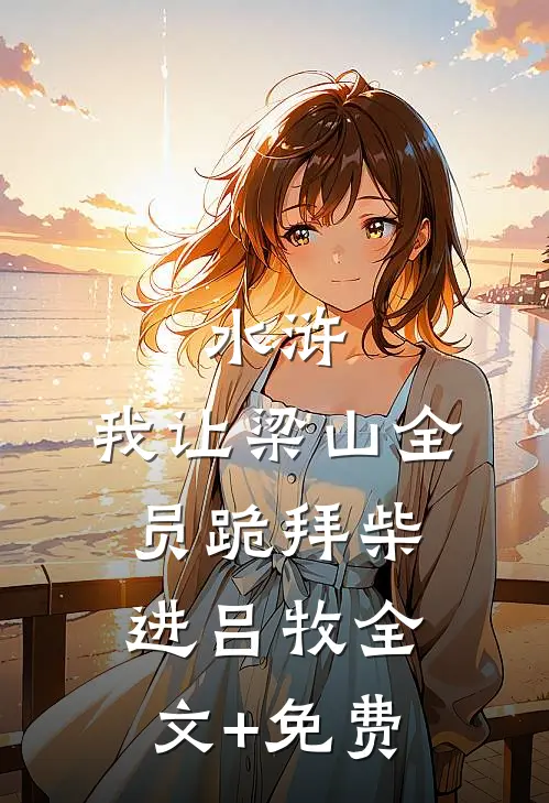 水浒：我让梁山全员跪拜柴进吕牧全文+免费