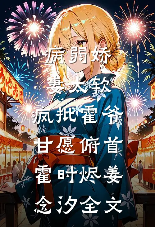 病弱娇妻太软，疯批霍爷甘愿俯首霍时烬姜念汐全文
