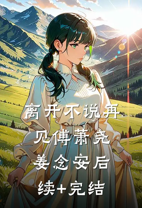 离开不说再见傅萧尧姜念安后续+完结