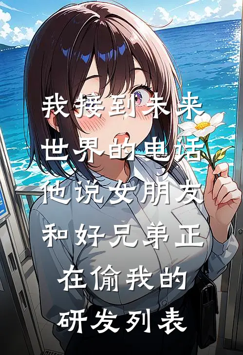 我接到未来世界的电话，他说女朋友和好兄弟正在偷我的研发列表