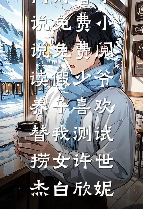 假少爷养子喜欢替我测试捞女许世杰白欣妮热门好看小说_免费小说免费阅读假少爷养子喜欢替我测试捞女(许世杰白欣妮)