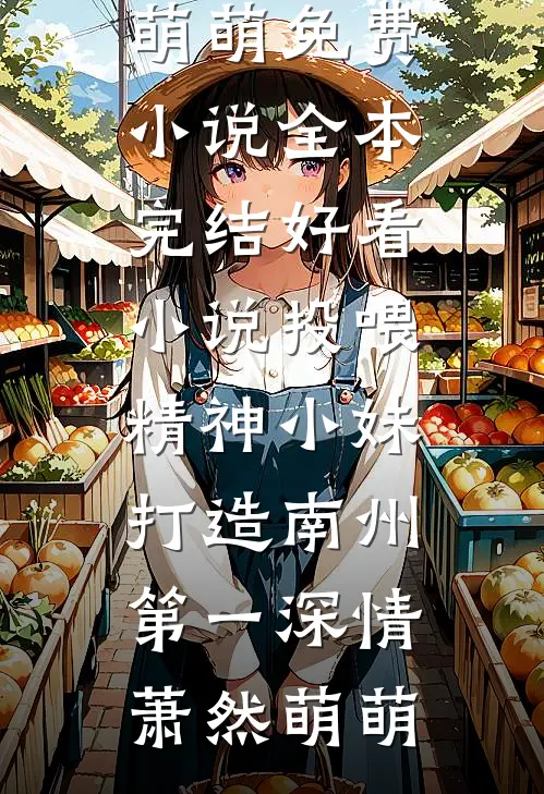 投喂精神小妹，打造南州第一深情萧然萌萌免费小说全本_完结好看小说投喂精神小妹，打造南州第一深情(萧然萌萌)