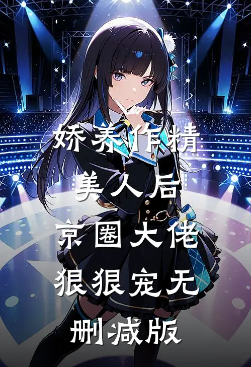 娇养作精美人后，京圈大佬狠狠宠无删减版