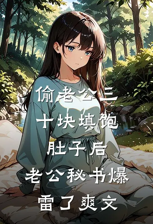 偷老公三十块填饱肚子后，老公秘书爆雷了爽文