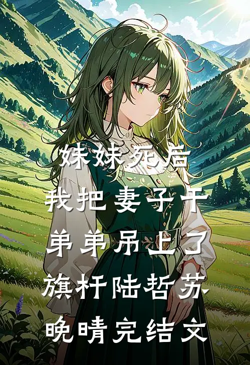 妹妹死后，我把妻子干弟弟吊上了旗杆陆哲苏晚晴完结文