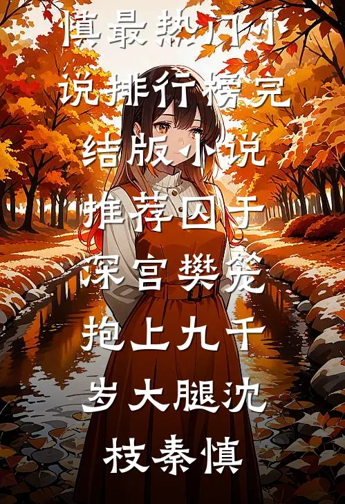 囚于深宫樊笼，抱上九千岁大腿(沈枝秦慎)最热门小说排行榜_完结版小说推荐囚于深宫樊笼，抱上九千岁大腿(沈枝秦慎)