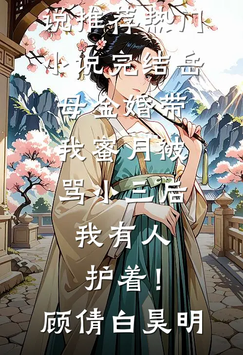 岳母金婚带我蜜月被骂小三后，我有人护着！(顾倩白昊明)最新完本小说推荐_热门小说完结岳母金婚带我蜜月被骂小三后，我有人护着！(顾倩白昊明)