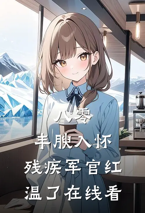 八零：丰腴入怀，残疾军官红温了在线看