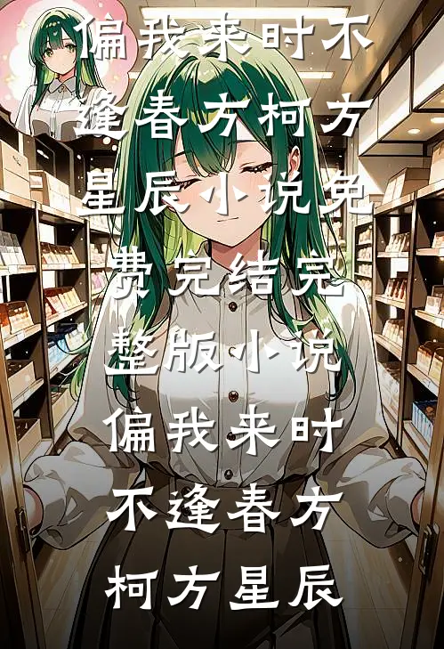 偏我来时不逢春(方柯方星辰)小说免费完结_完整版小说偏我来时不逢春方柯方星辰