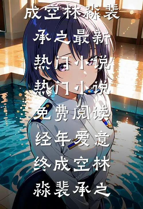 经年爱意终成空林淼裴承之最新热门小说_热门小说免费阅读经年爱意终成空林淼裴承之
