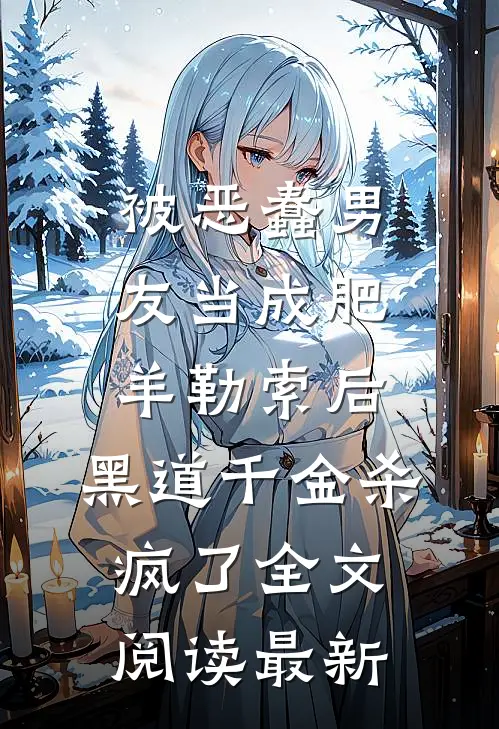 被恶蠢男友当成肥羊勒索后，黑道千金杀疯了全文阅读最新