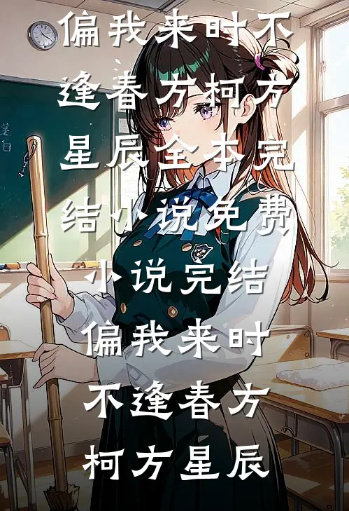 偏我来时不逢春方柯方星辰全本完结小说_免费小说完结偏我来时不逢春(方柯方星辰)