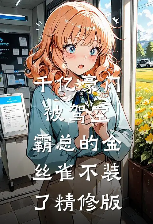 千亿豪门被驾空，霸总的金丝雀不装了精修版