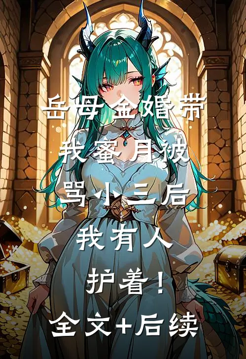 岳母金婚带我蜜月被骂小三后，我有人护着！全文+后续
