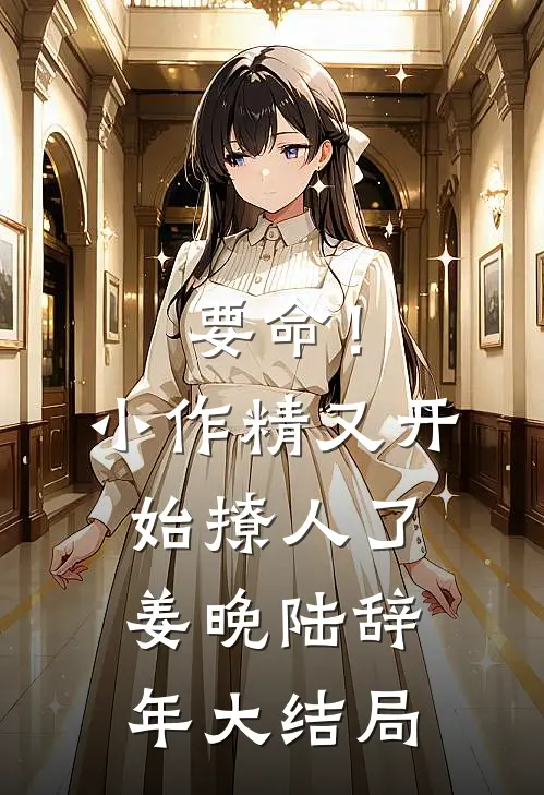 要命！小作精又开始撩人了姜晚陆辞年大结局