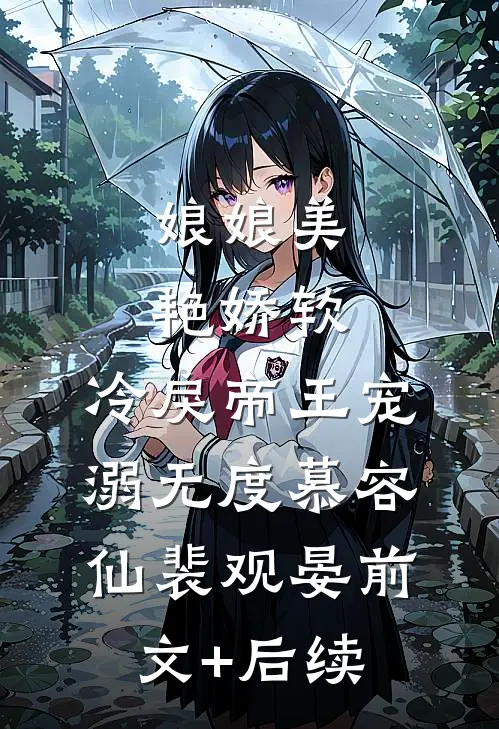 娘娘美艳娇软，冷戾帝王宠溺无度慕容仙裴观晏前文+后续