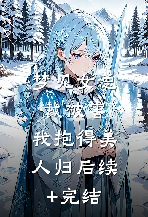 梦见女总裁被害，我抱得美人归后续+完结