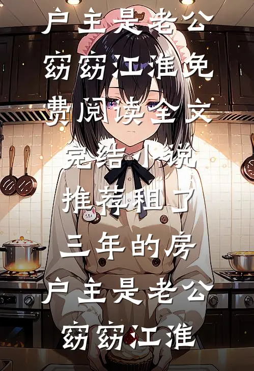 租了三年的房，户主是老公(窈窈江淮)免费阅读全文_完结小说推荐租了三年的房，户主是老公(窈窈江淮)
