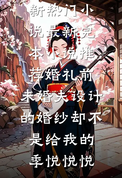 婚礼前，未婚夫设计的婚纱却不是给我的(季悦悦悦)最新热门小说_最新完本小说推荐婚礼前，未婚夫设计的婚纱却不是给我的(季悦悦悦)