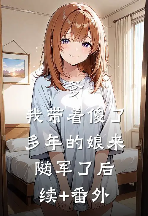 爹，我带着傻了多年的娘来随军了后续+番外