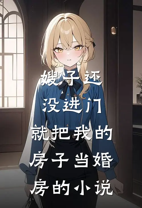 嫂子还没进门，就把我的房子当婚房的小说