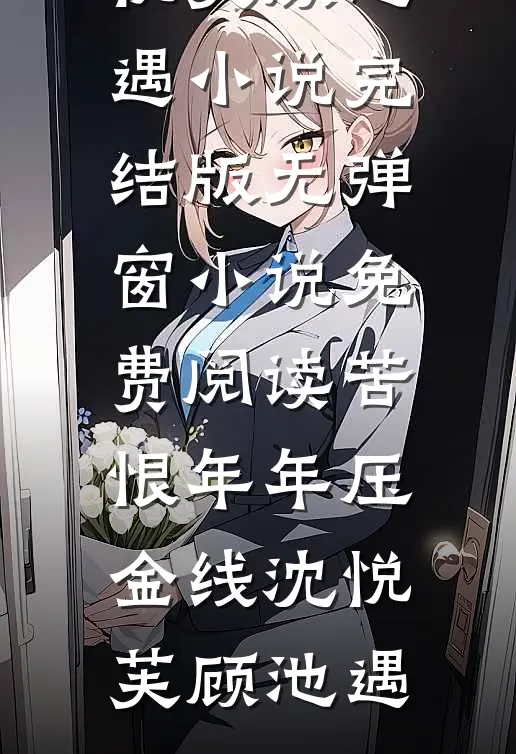 苦恨年年压金线沈悦芙顾池遇小说完结版_无弹窗小说免费阅读苦恨年年压金线(沈悦芙顾池遇)