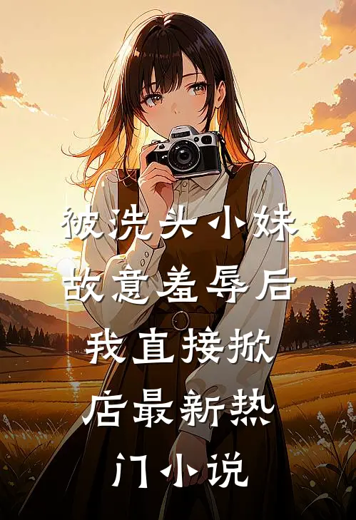被洗头小妹故意羞辱后，我直接掀店最新热门小说