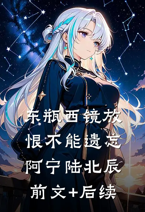 东瓶西镜放，恨不能遗忘阿宁陆北辰前文+后续